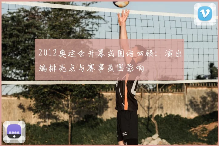 2012奥运会开幕式国语回顾：演出编排亮点与赛事氛围影响