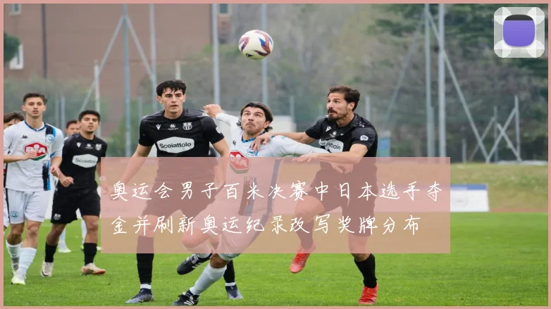 奥运会男子百米决赛中日本选手夺金并刷新奥运纪录改写奖牌分布