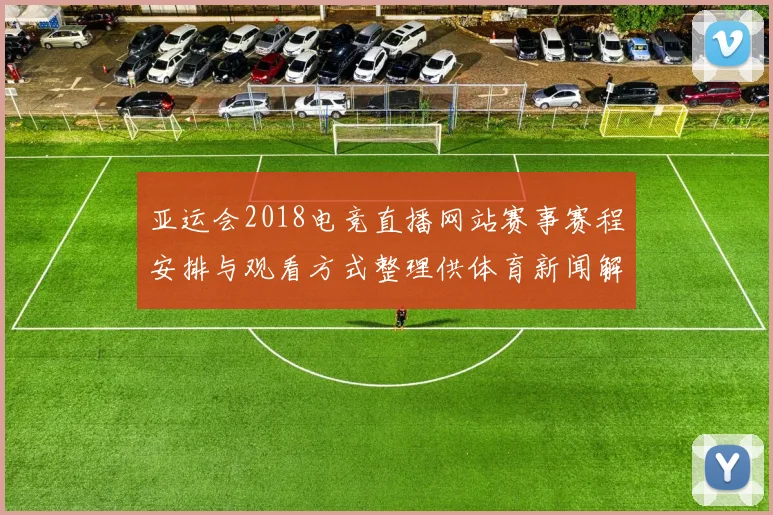 亚运会2018电竞直播网站赛事赛程安排与观看方式整理供体育新闻解读参考