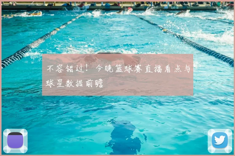 不容错过！今晚篮球赛直播看点与球星数据前瞻