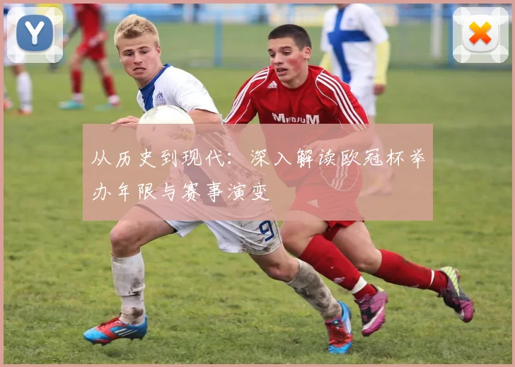 从历史到现代：深入解读欧冠杯举办年限与赛事演变