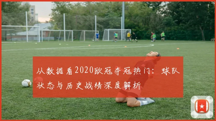 从数据看2020欧冠夺冠热门：球队状态与历史战绩深度解析