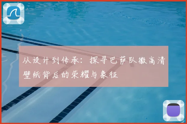 从设计到传承：探寻巴萨队徽高清壁纸背后的荣耀与象征