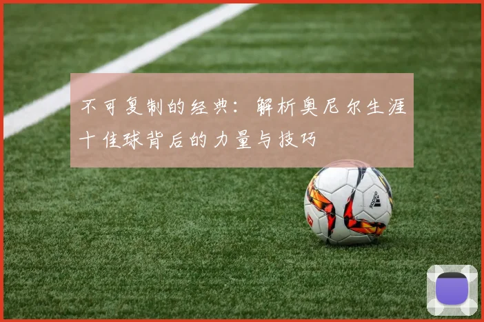 不可复制的经典：解析奥尼尔生涯十佳球背后的力量与技巧